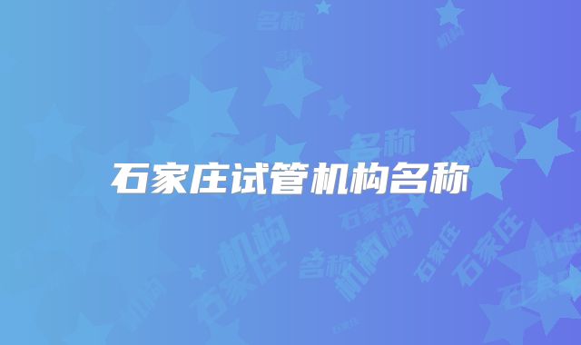 石家庄试管机构名称