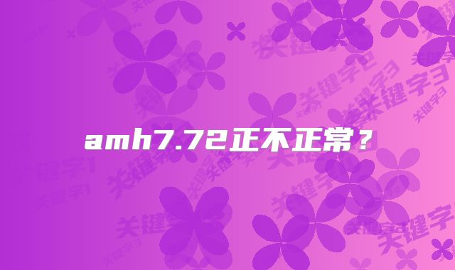 amh7.72正不正常？