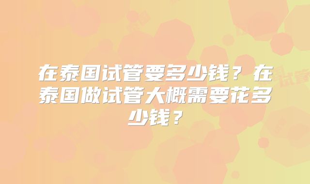 在泰国试管要多少钱？在泰国做试管大概需要花多少钱？