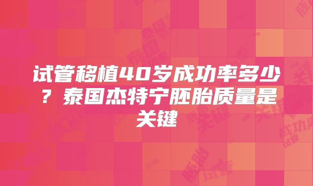 试管移植40岁成功率多少？泰国杰特宁胚胎质量是关键