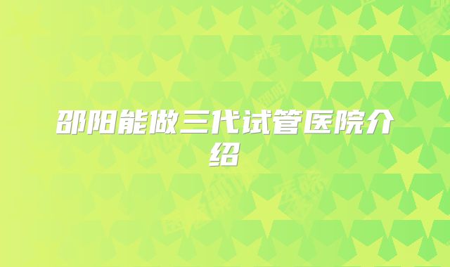 邵阳能做三代试管医院介绍