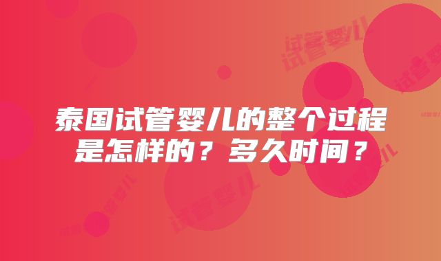 泰国试管婴儿的整个过程是怎样的?多久时间?
