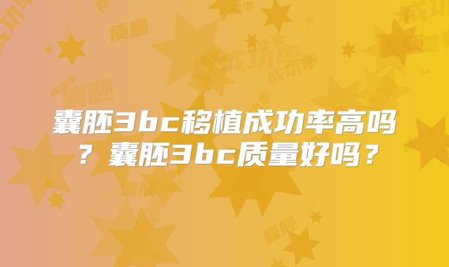 囊胚3bc移植成功率高吗?囊胚3bc质量好吗?