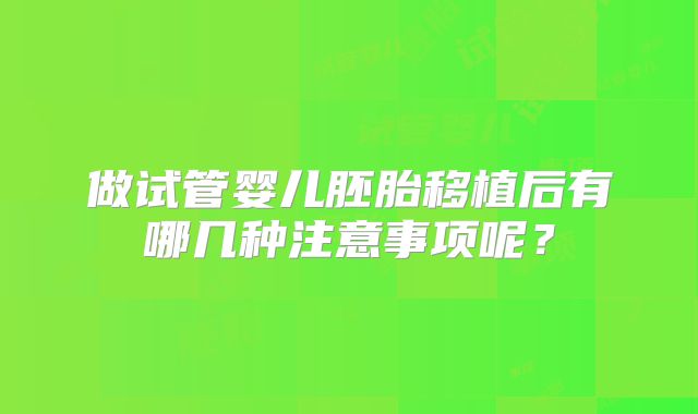 做试管婴儿胚胎移植后有哪几种注意事项呢?