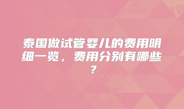泰国做试管婴儿的费用明细一览,费用分别有哪些?