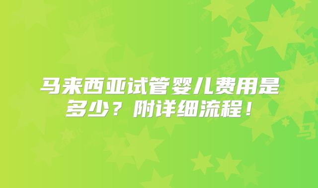 马来西亚试管婴儿费用是多少？附详细流程！