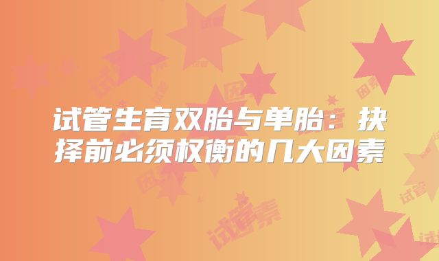 试管生育双胎与单胎：抉择前必须权衡的几大因素