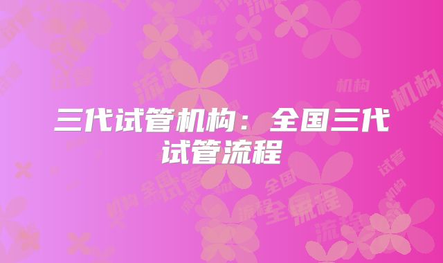三代试管机构：全国三代试管流程