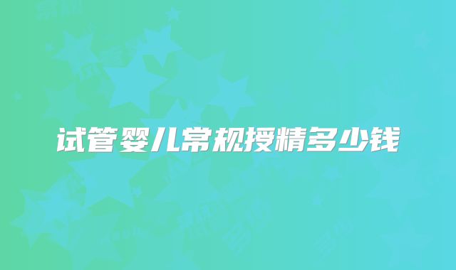 试管婴儿常规授精多少钱