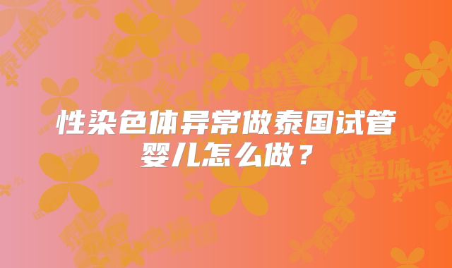 性染色体异常做泰国试管婴儿怎么做?
