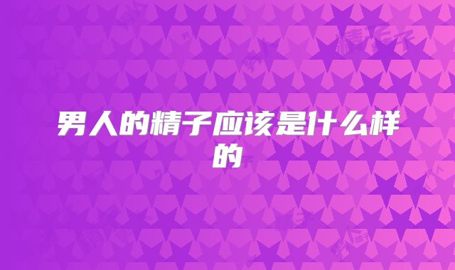 男人的精子应该是什么样的