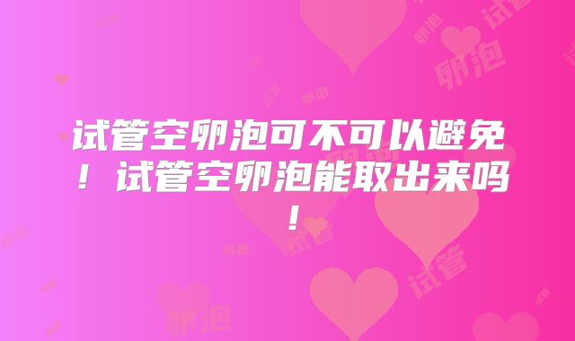 试管空卵泡可不可以避免!试管空卵泡能取出来吗!