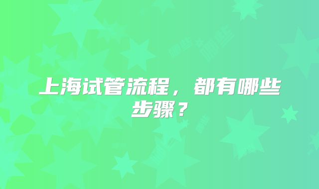 上海试管流程，都有哪些步骤？