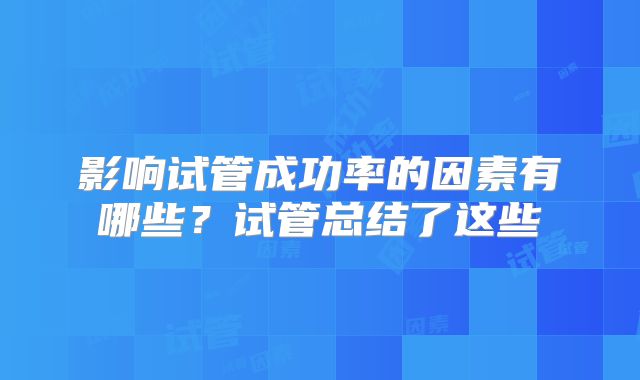 影响试管成功率的因素有哪些？试管总结了这些