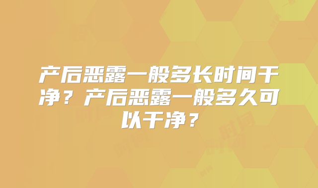 产后恶露一般多长时间干净？产后恶露一般多久可以干净？