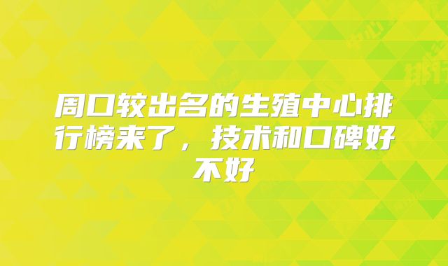 周口较出名的生殖中心排行榜来了，技术和口碑好不好