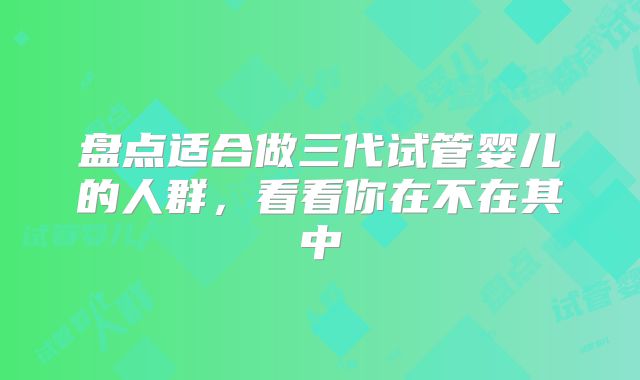 盘点适合做三代试管婴儿的人群，看看你在不在其中