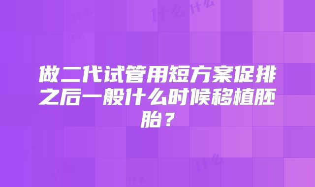做二代试管用短方案促排之后一般什么时候移植胚胎?