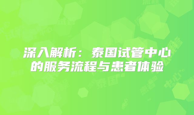 深入解析:泰国试管中心的服务流程与患者体验