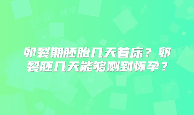 卵裂期胚胎几天着床？卵裂胚几天能够测到怀孕？