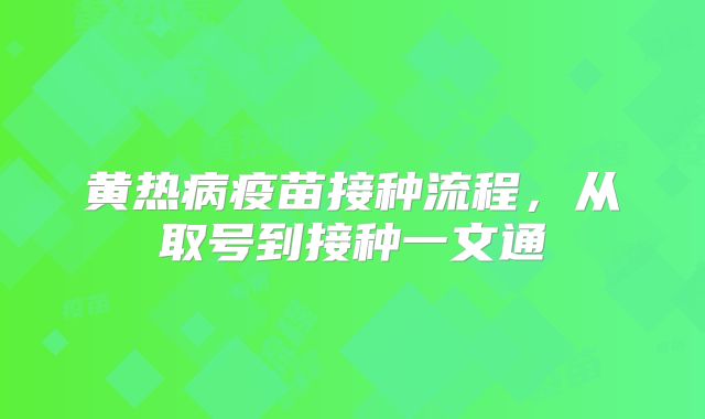 黄热病疫苗接种流程，从取号到接种一文通