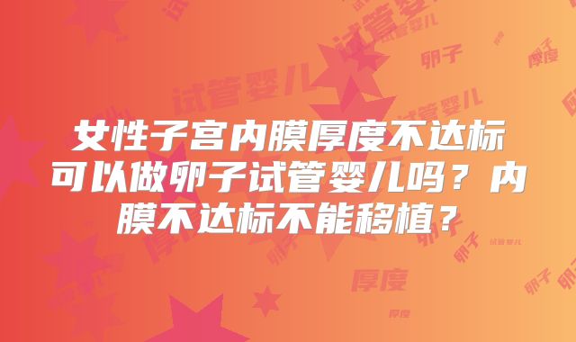 女性子宫内膜厚度不达标可以做卵子试管婴儿吗？内膜不达标不能移植？