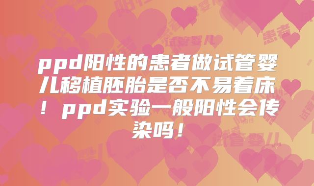 ppd阳性的患者做试管婴儿移植胚胎是否不易着床！ppd实验一般阳性会传染吗！