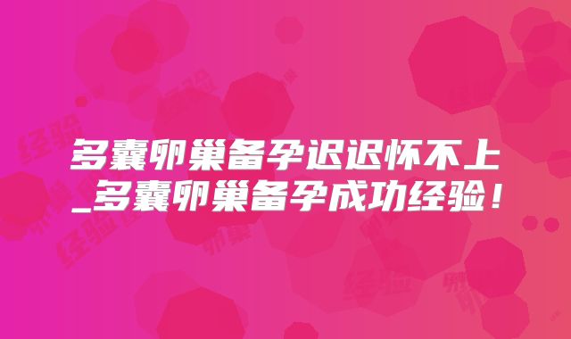 多囊卵巢备孕迟迟怀不上_多囊卵巢备孕成功经验!