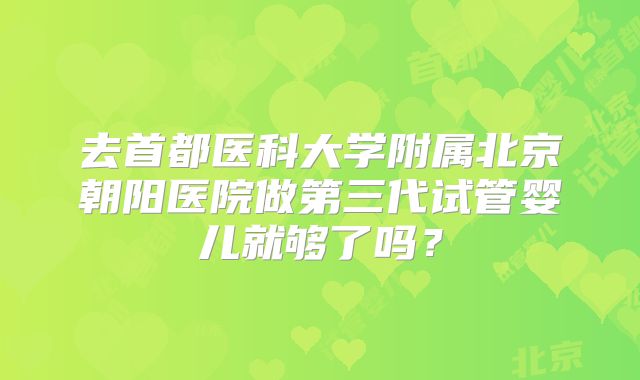 去首都医科大学附属北京朝阳医院做第三代试管婴儿就够了吗?