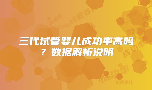 三代试管婴儿成功率高吗？数据解析说明