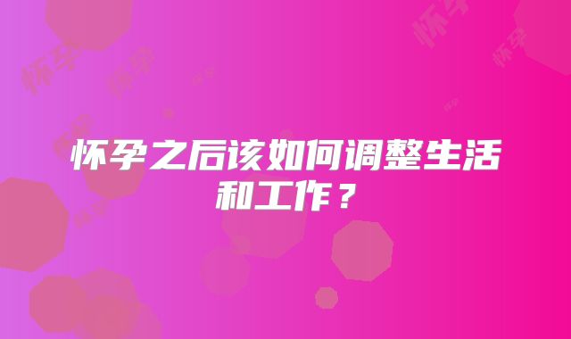 怀孕之后该如何调整生活和工作？
