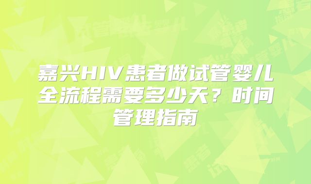 嘉兴HIV患者做试管婴儿全流程需要多少天？时间管理指南
