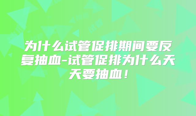 为什么试管促排期间要反复抽血-试管促排为什么天天要抽血！