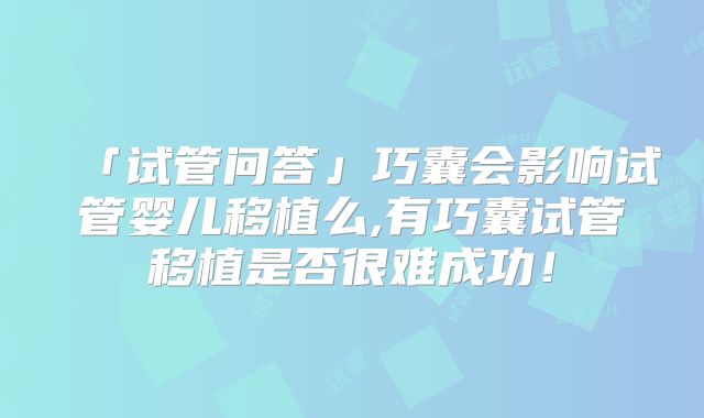 「试管问答」巧囊会影响试管婴儿移植么,有巧囊试管移植是否很难成功！