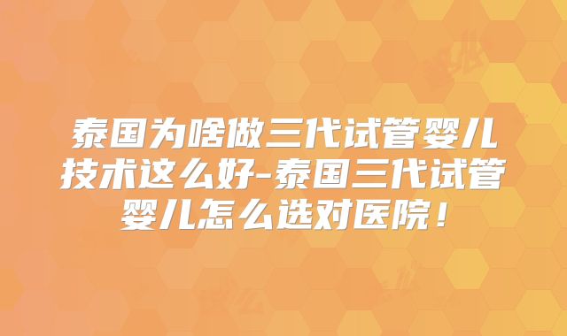 泰国为啥做三代试管婴儿技术这么好-泰国三代试管婴儿怎么选对医院！