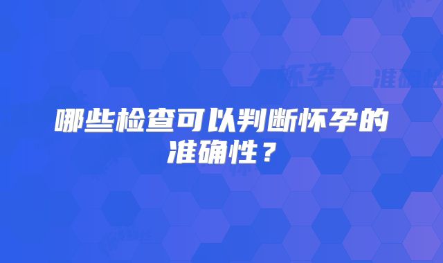 哪些检查可以判断怀孕的准确性？