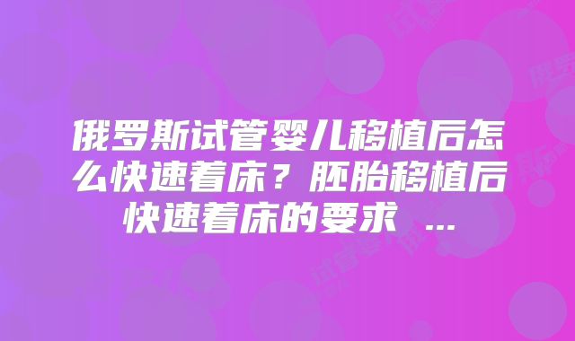 俄罗斯试管婴儿移植后怎么快速着床？胚胎移植后快速着床的要求 ...