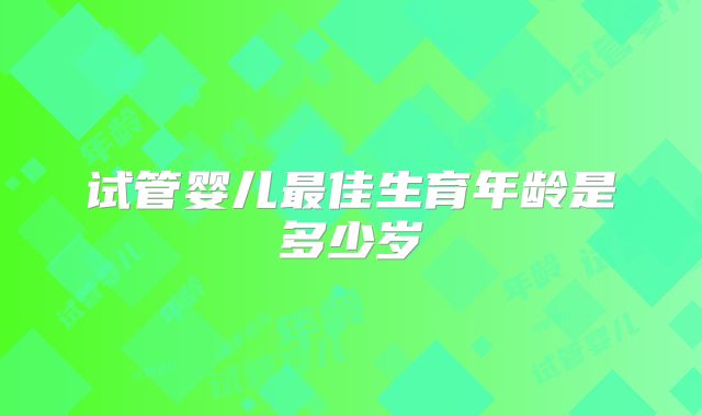 试管婴儿最佳生育年龄是多少岁