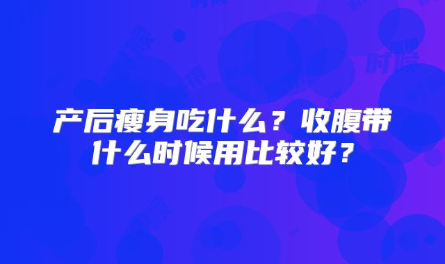 产后瘦身吃什么？收腹带什么时候用比较好？