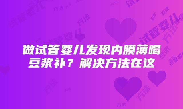 做试管婴儿发现内膜薄喝豆浆补？解决方法在这