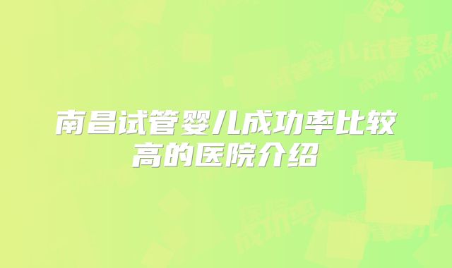 南昌试管婴儿成功率比较高的医院介绍