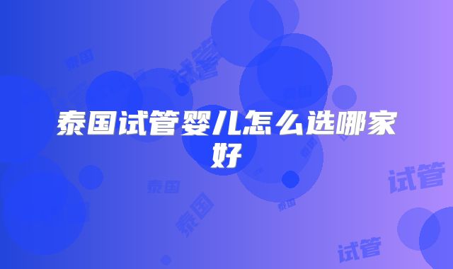 泰国试管婴儿怎么选哪家好