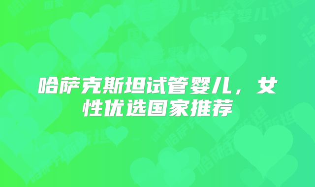 哈萨克斯坦试管婴儿,女性优选国家推荐