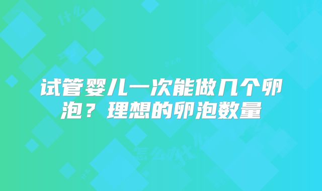 试管婴儿一次能做几个卵泡?理想的卵泡数量