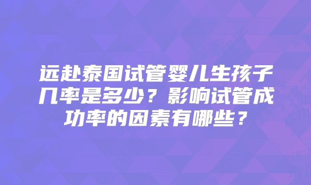 远赴泰国试管婴儿生孩子几率是多少？影响试管成功率的因素有哪些？
