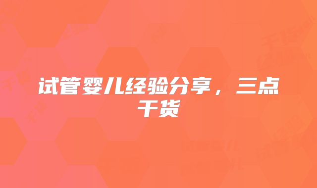试管婴儿经验分享,三点干货