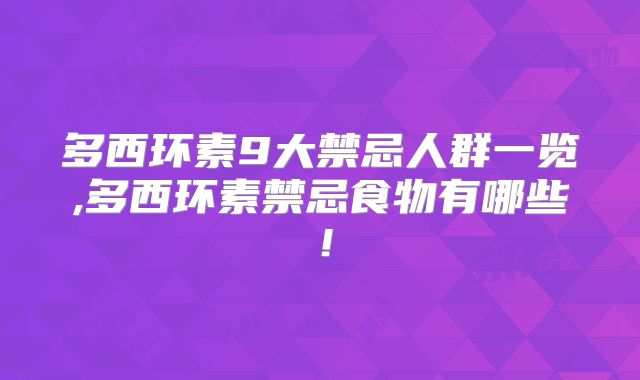 多西环素9大禁忌人群一览,多西环素禁忌食物有哪些!