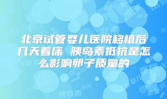 北京试管婴儿医院移植后几天着床 胰岛素抵抗是怎么影响卵子质量的