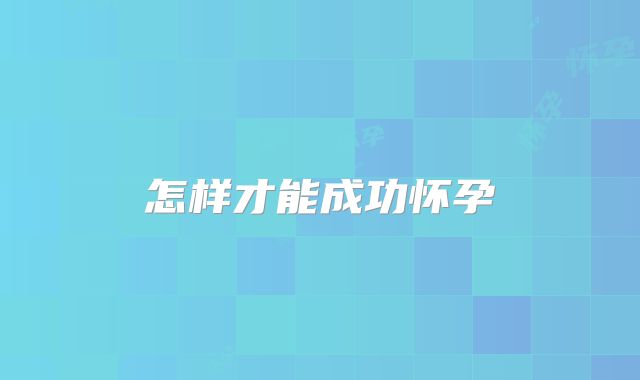 怎样才能成功怀孕