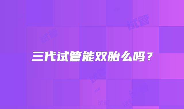 三代试管能双胎么吗？